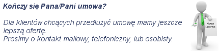 Kończy się Pana/Pani umowa? Dla klientów chcących przedłużyć umowę mamy jeszcze lepszą ofertę.
Prosimy o kontakt mailowy, telefoniczny, lub osobisty.